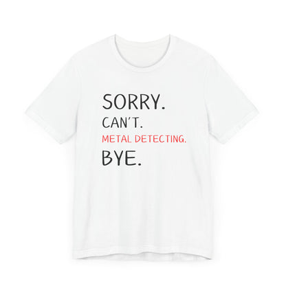 Sorry Can't Metal Detecting Bye T-Shirt