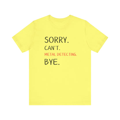 Sorry Can't Metal Detecting Bye T-Shirt