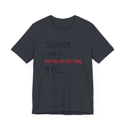 Sorry Can't Metal Detecting Bye T-Shirt