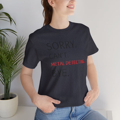 Sorry Can't Metal Detecting Bye T-Shirt