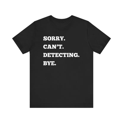 Sorry Can't Metal Detecting Bye T-Shirt