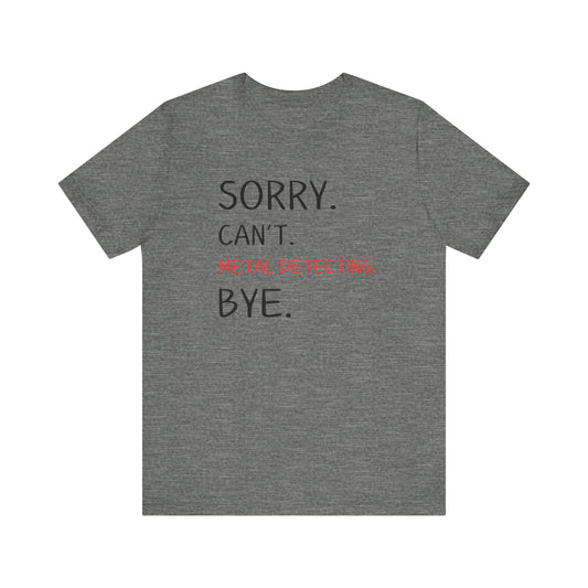 Sorry Can't Metal Detecting Bye T-Shirt