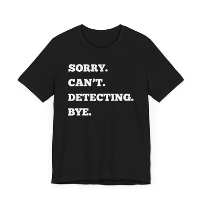 Sorry Can't Metal Detecting Bye T-Shirt