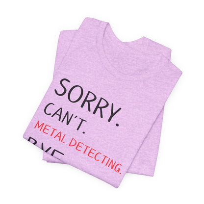 Sorry Can't Metal Detecting Bye T-Shirt