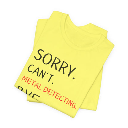 Sorry Can't Metal Detecting Bye T-Shirt