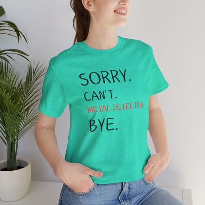 Sorry Can't Metal Detecting Bye T-Shirt