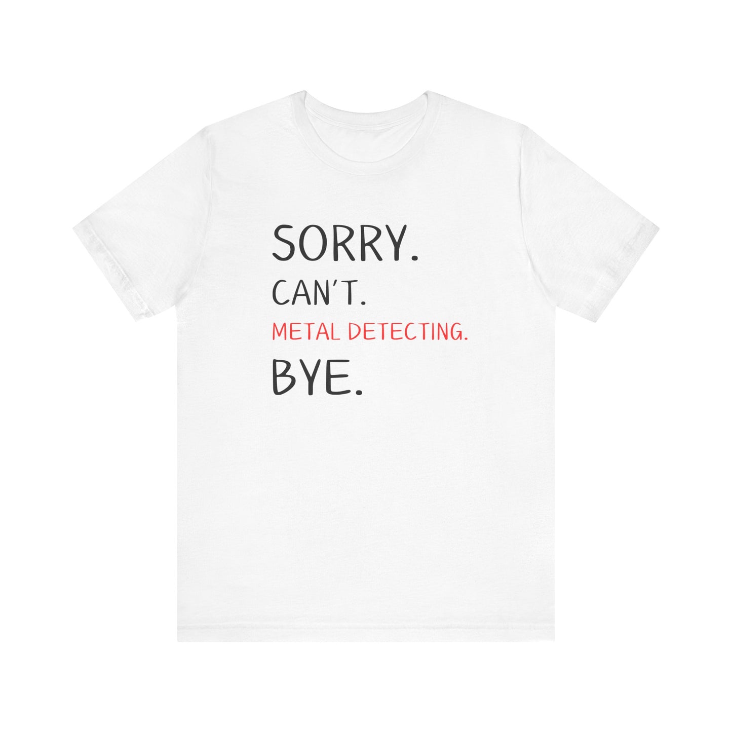 Sorry Can't Metal Detecting Bye T-Shirt