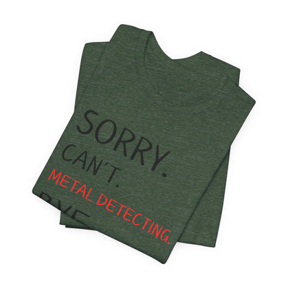 Sorry Can't Metal Detecting Bye T-Shirt