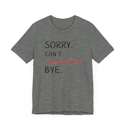 Sorry Can't Metal Detecting Bye T-Shirt