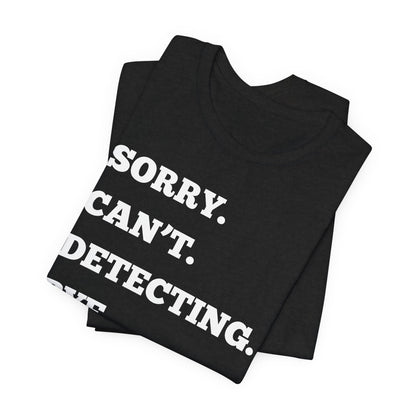 Sorry Can't Metal Detecting Bye T-Shirt